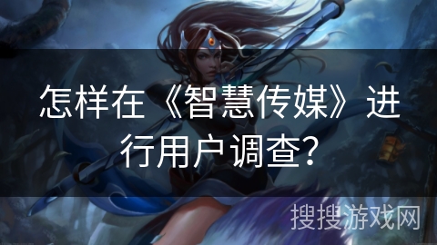 怎样在《智慧传媒》进行用户调查？