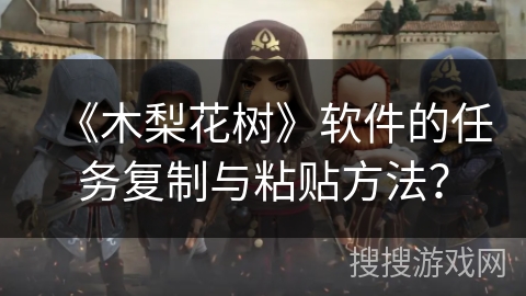 《木梨花树》软件的任务复制与粘贴方法？
