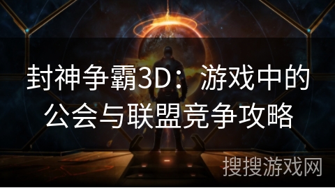 封神争霸3D：游戏中的公会与联盟竞争攻略