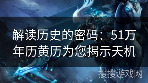 解读历史的密码：51万年历黄历为您揭示天机