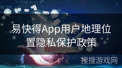 易快得App用户地理位置隐私保护政策