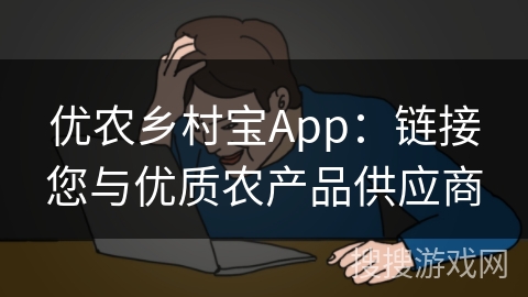 优农乡村宝App：链接您与优质农产品供应商