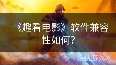 《趣看电影》软件兼容性如何？