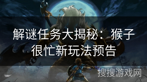 解谜任务大揭秘:猴子很忙新玩法预告 解谜任务大揭秘:猴子很忙新玩法预告