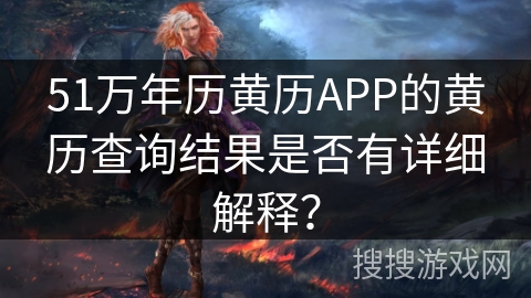 51万年历黄历APP的黄历查询结果是否有详细解释？