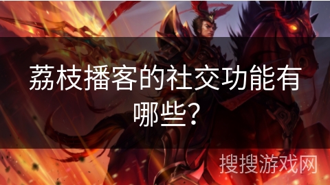 荔枝播客的社交功能有哪些? 荔枝播客的社交功能有哪些?