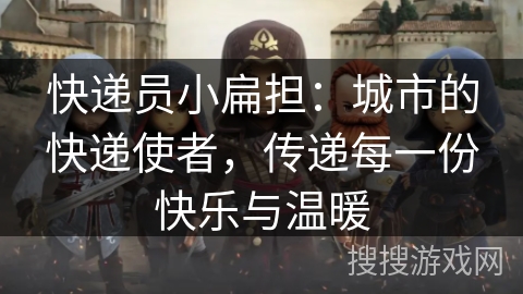 快递员小扁担：城市的快递使者，传递每一份快乐与温暖