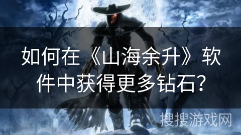 如何在《山海余升》软件中获得更多钻石？