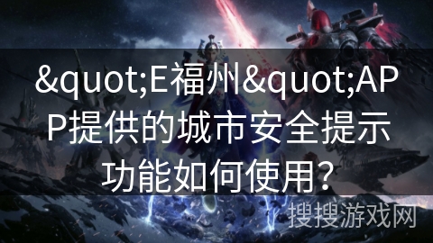 "E福州"APP提供的城市安全提示功能如何使用? "E福州"APP提供的城市安全提示功能如何使用?