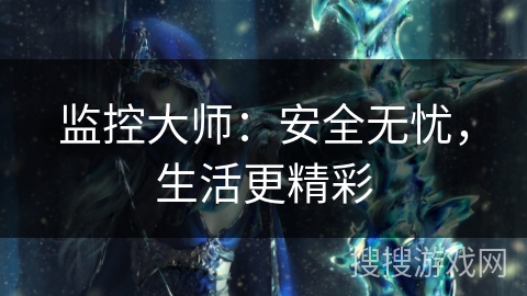 监控大师：安全无忧，生活更精彩