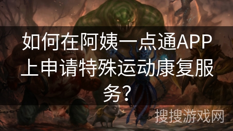 如何在阿姨一点通APP上申请特殊运动康复服务？
