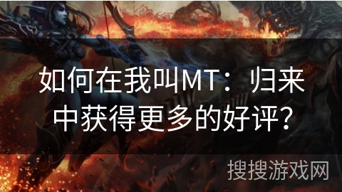 如何在我叫MT：归来中获得更多的好评？