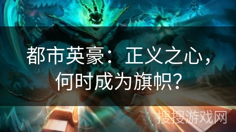 都市英豪:正义之心,何时成为旗帜? 都市英豪:正义之心,何时成为旗帜?