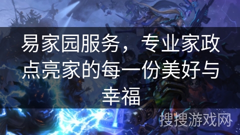 易家园服务，专业家政点亮家的每一份美好与幸福