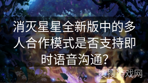 消灭星星全新版中的多人合作模式是否支持即时语音沟通？