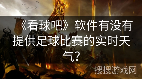《看球吧》软件有没有提供足球比赛的实时天气？
