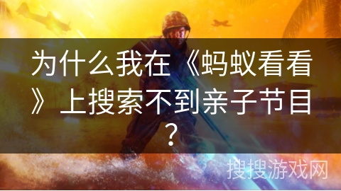 为什么我在《蚂蚁看看》上搜索不到亲子节目？