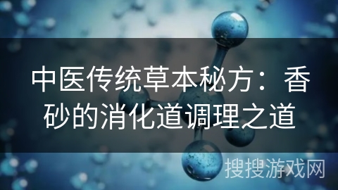 中医传统草本秘方：香砂的消化道调理之道