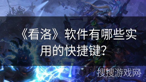 《看洛》软件有哪些实用的快捷键？