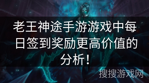 老王神途手游游戏中每日签到奖励更高价值的分析！