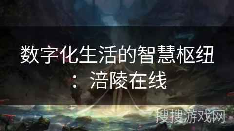 数字化生活的智慧枢纽：涪陵在线