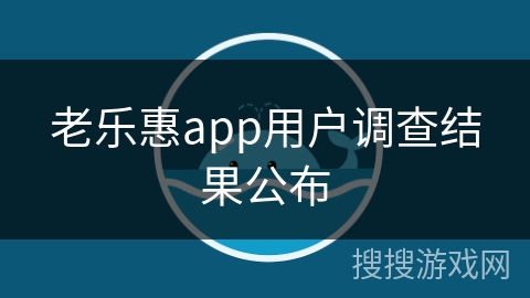 老乐惠app用户调查结果公布