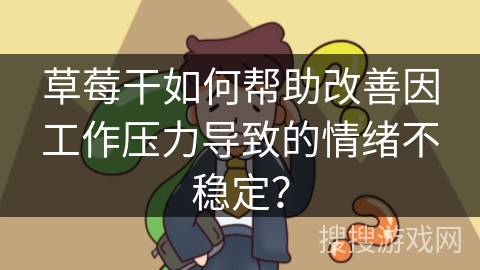 草莓干如何帮助改善因工作压力导致的情绪不稳定? 草莓干如何帮助改善因工作压力导致的情绪不稳定?