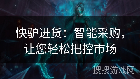 快驴进货：智能采购，让您轻松把控市场