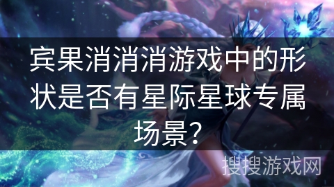 宾果消消消游戏中的形状是否有星际星球专属场景？