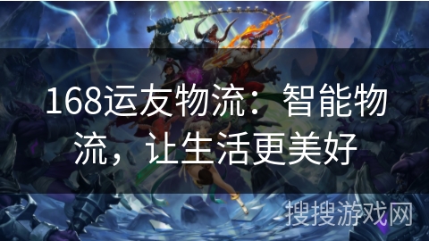 168运友物流:智能物流,让生活更美好 168运友物流:智能物流,让生活更美好