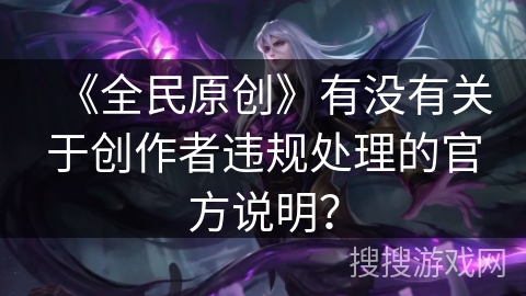 《全民原创》有没有关于创作者违规处理的官方说明？