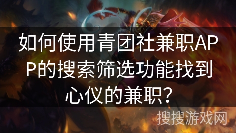 如何使用青团社兼职APP的搜索筛选功能找到心仪的兼职？