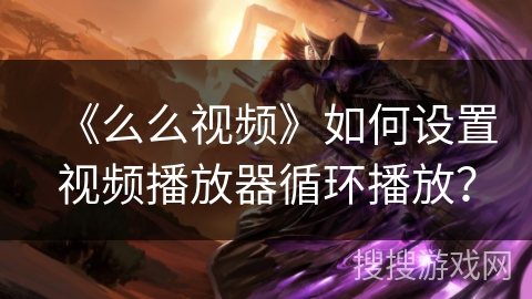 《么么视频》如何设置视频播放器循环播放？