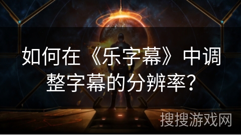 如何在《乐字幕》中调整字幕的分辨率？