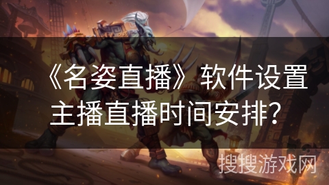 《名姿直播》软件设置主播直播时间安排？