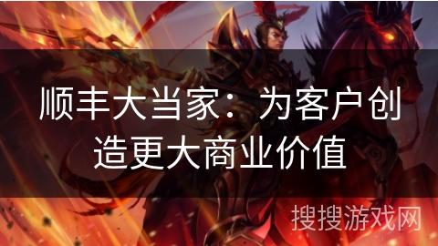 顺丰大当家：为客户创造更大商业价值