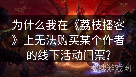 为什么我在《荔枝播客》上无法购买某个作者的线下活动门票？