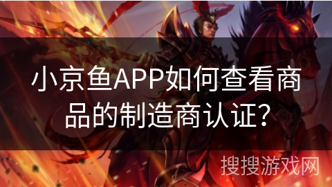 小京鱼APP如何查看商品的制造商认证？