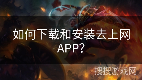 如何下载和安装去上网APP？