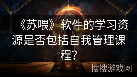 《苏喂》软件的学习资源是否包括自我管理课程？