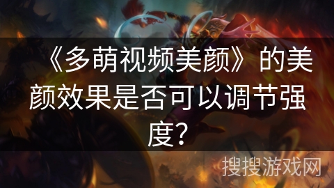 《多萌视频美颜》的美颜效果是否可以调节强度？