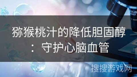 猕猴桃汁的降低胆固醇：守护心脑血管