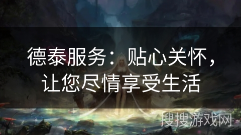 德泰服务:贴心关怀,让您尽情享受生活 德泰服务:贴心关怀,让您尽情享受生活