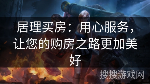 居理买房：用心服务，让您的购房之路更加美好