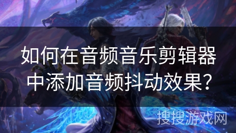 如何在音频音乐剪辑器中添加音频抖动效果？
