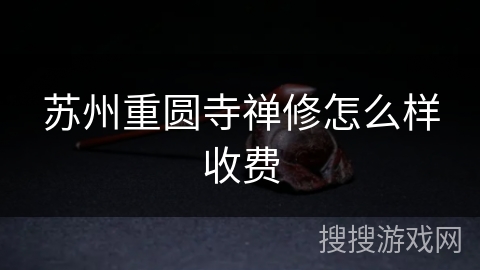 苏州重圆寺禅修怎么样收费 苏州重圆寺禅修怎么样收费