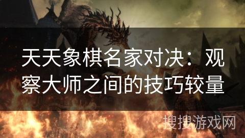 天天象棋名家对决：观察大师之间的技巧较量