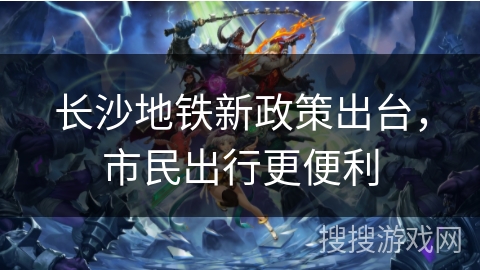 长沙地铁新政策出台，市民出行更便利