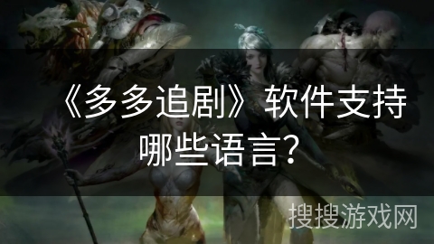 《多多追剧》软件支持哪些语言? 《多多追剧》软件支持哪些语言?