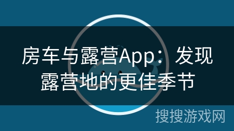 房车与露营App:发现露营地的更佳季节 房车与露营App:发现露营地的更佳季节